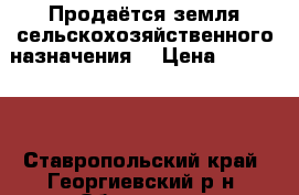 Продаётся земля сельскохозяйственного назначения. › Цена ­ 300 000 - Ставропольский край, Георгиевский р-н, Обильное с. Недвижимость » Земельные участки продажа   